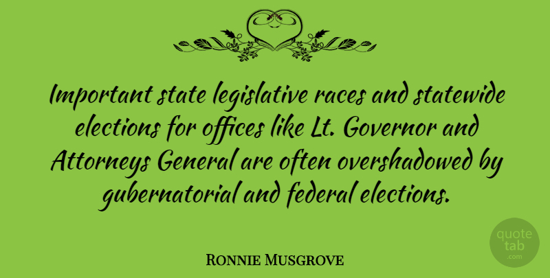 Ronnie Musgrove Quote About Attorneys, Federal, Governor, Offices, Races: Important State Legislative Races And...