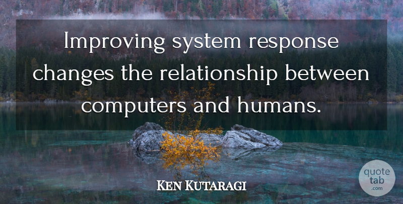 Ken Kutaragi Quote About Changes, Computers, Improving, Relationship, Response: Improving System Response Changes The...