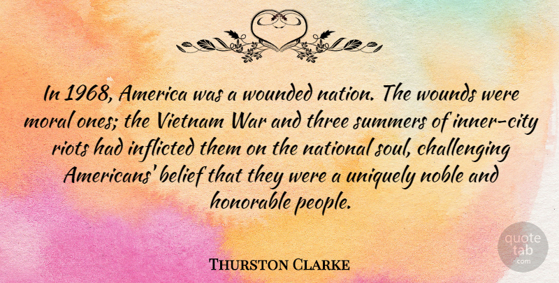 Thurston Clarke Quote About America, Belief, Honorable, Inflicted, National: In 1968 America Was A...