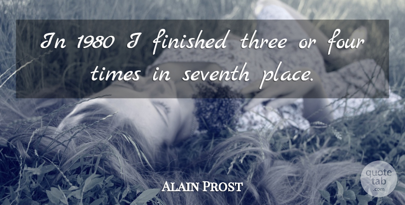 Alain Prost Quote About Three, Four, Finished: In 1980 I Finished Three...