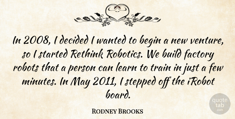 Rodney Brooks Quote About Begin, Build, Decided, Factory, Few: In 2008 I Decided I...