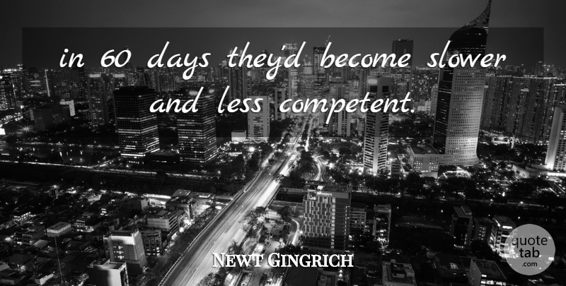 Newt Gingrich Quote About Days, Less, Slower: In 60 Days Theyd Become...
