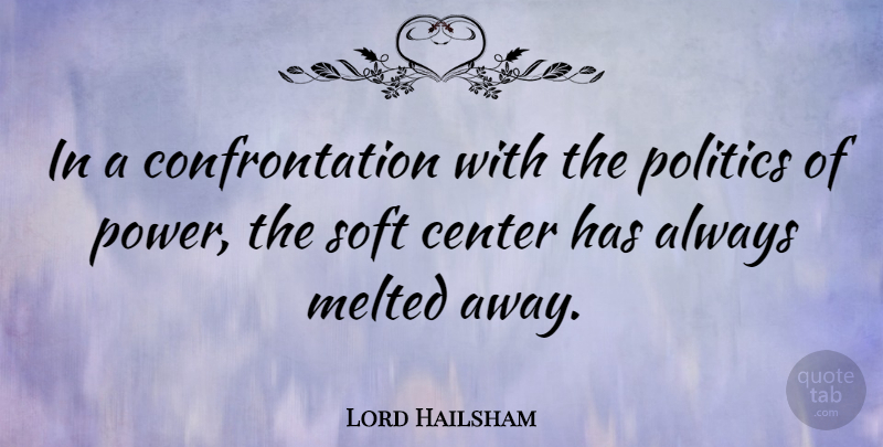 Lord Hailsham Quote About Center, Melted, Politics, Power: In A Confrontation With The...