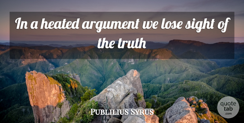 Publilius Syrus Quote About Argument, Lose, Sight, Truth: In A Heated Argument We...