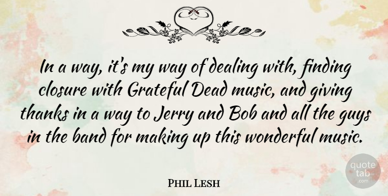 Phil Lesh Quote About Band, Bob, Closure, Dead, Dealing: In A Way Its My...