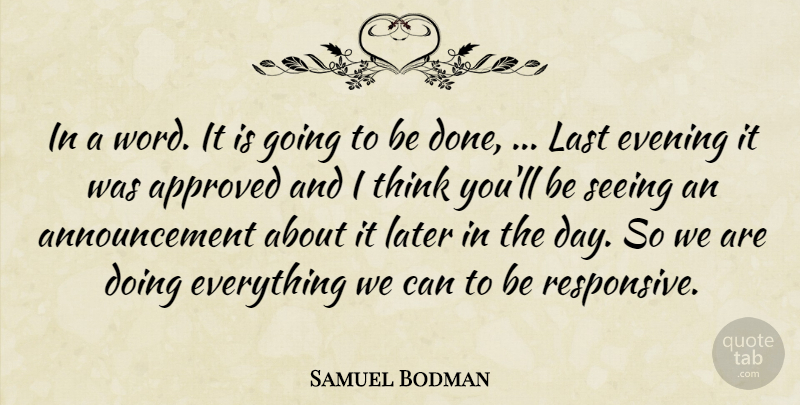 Samuel Bodman Quote About Approved, Evening, Last, Later, Seeing: In A Word It Is...
