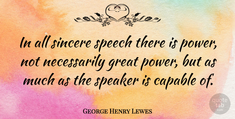 George Henry Lewes Quote About Speech, Sincere, Great Power: In All Sincere Speech There...