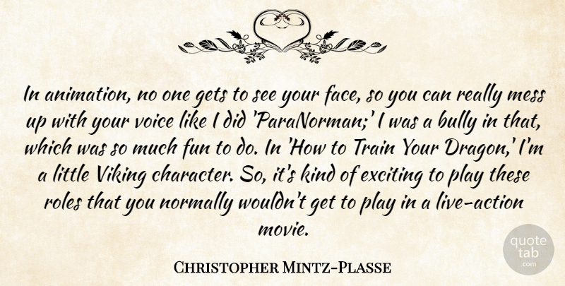 Christopher Mintz-Plasse Quote About Bully, Exciting, Gets, Mess, Normally: In Animation No One Gets...