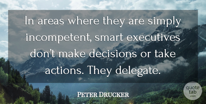 Peter Drucker Quote About Smart, Decision, Action: In Areas Where They Are...