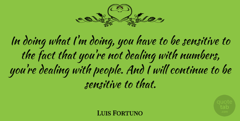 Luis Fortuno Quote About Numbers, People, Facts: In Doing What Im Doing...