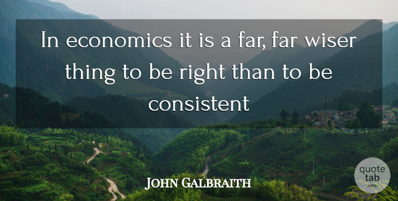 John Kenneth Galbraith Quote About Economics, Consistent, Wiser: In Economics It Is A...