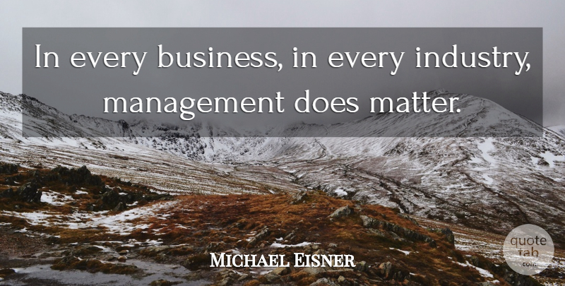 Michael Eisner Quote About Matter, Doe, Management: In Every Business In Every...