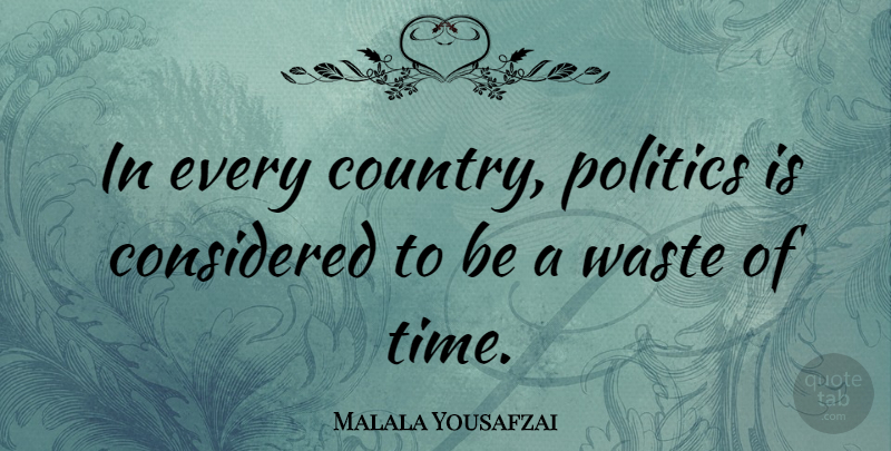 Malala Yousafzai Quote About Considered, Politics, Time: In Every Country Politics Is...