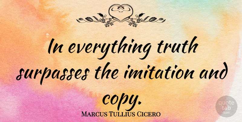 Marcus Tullius Cicero Quote About Truth, Philosophical, Imitation: In Everything Truth Surpasses The...