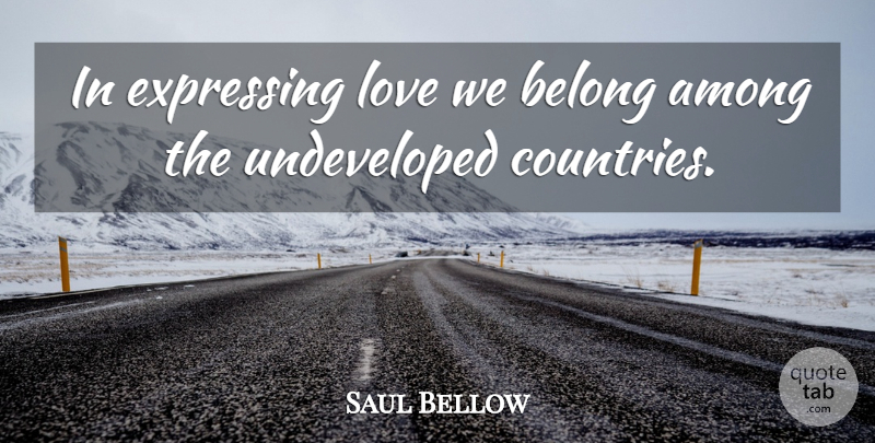 Saul Bellow Quote About Love, Country, Expressing Love: In Expressing Love We Belong...