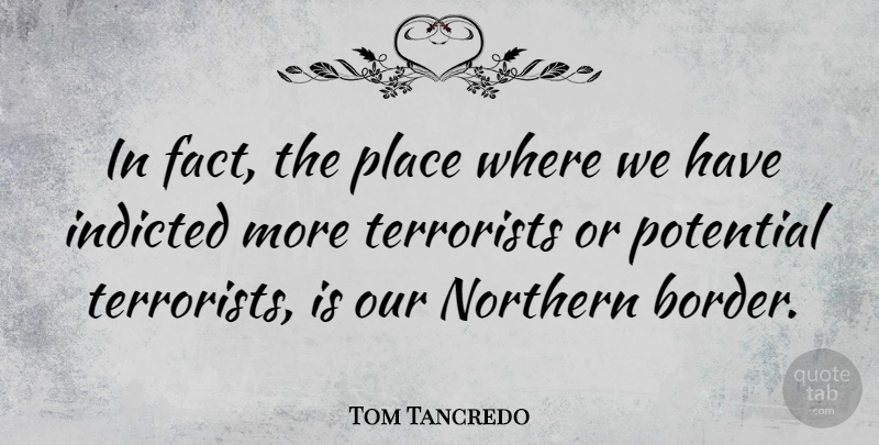 Tom Tancredo Quote About Facts, Borders, Terrorist: In Fact The Place Where...