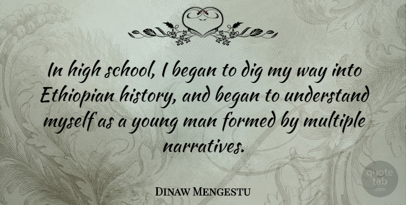 Dinaw Mengestu Quote About Began, Dig, Formed, History, Man: In High School I Began...