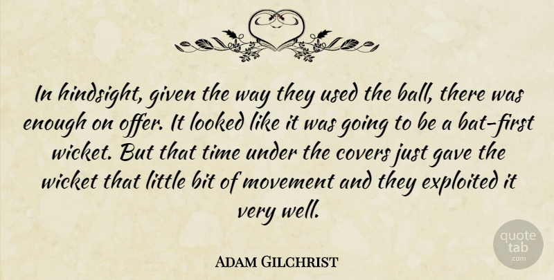 Adam Gilchrist Quote About Bit, Covers, Exploited, Gave, Given: In Hindsight Given The Way...