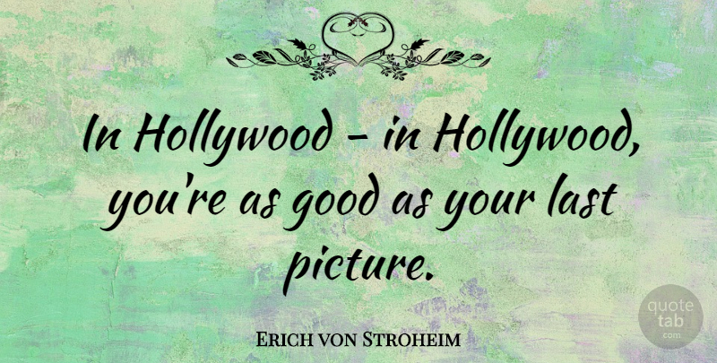 Erich von Stroheim Quote About Hollywood, Lasts: In Hollywood In Hollywood Youre...