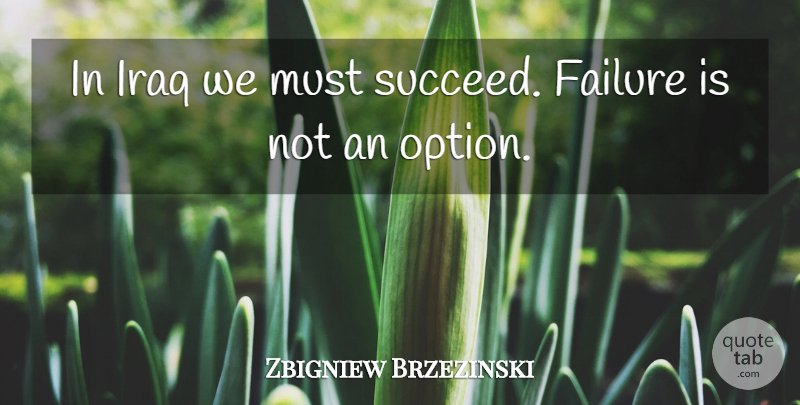 Zbigniew Brzezinski Quote About Iraq, Succeed, Failure Is Not An Option: In Iraq We Must Succeed...