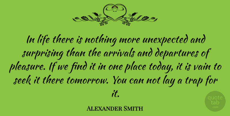 Alexander Smith Quote About Departure, Today, Unexpected: In Life There Is Nothing...
