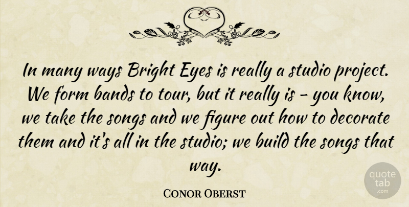 Conor Oberst Quote About Bands, Build, Decorate, Figure, Form: In Many Ways Bright Eyes...