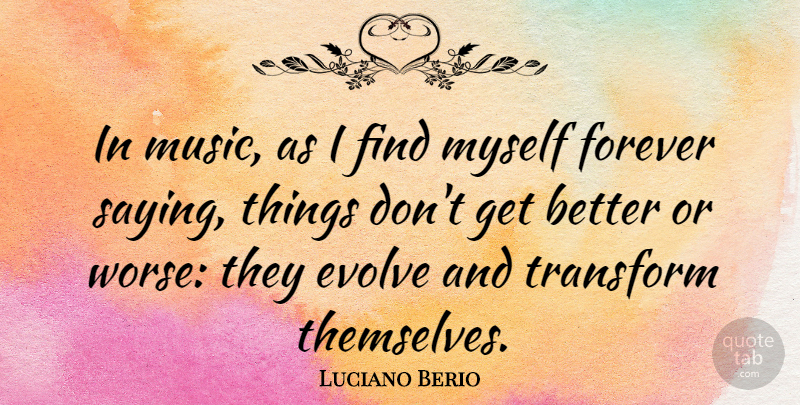 Luciano Berio Quote About Forever, Get Better, Evolve: In Music As I Find...