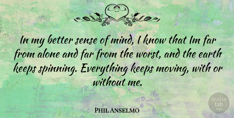 Phil Anselmo Quote About Moving, Mind, Earth: In My Better Sense Of...