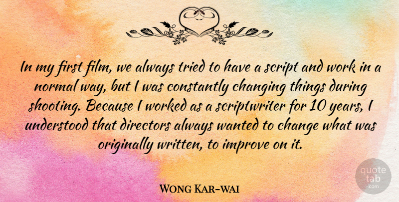 Wong Kar-wai Quote About Change, Changing, Constantly, Directors, Improve: In My First Film We...