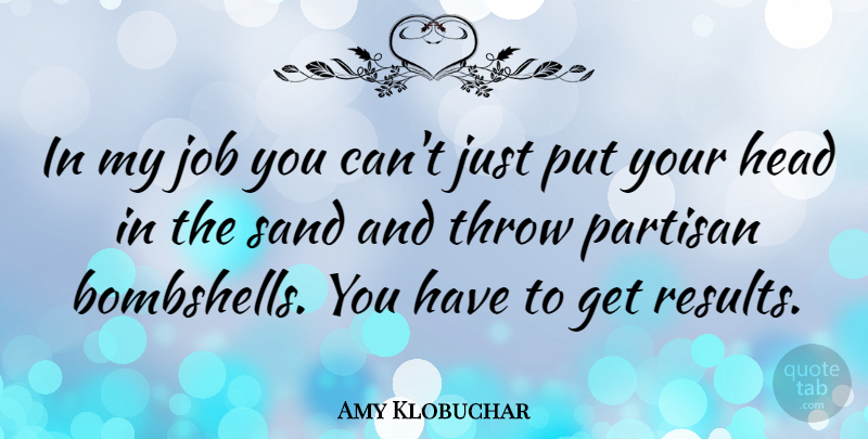 Amy Klobuchar Quote About Jobs, Bombshells, Sand: In My Job You Cant...