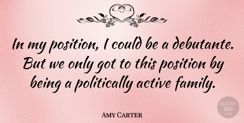 Amy Carter Quote About Debutantes, Active, Position: In My Position I Could...