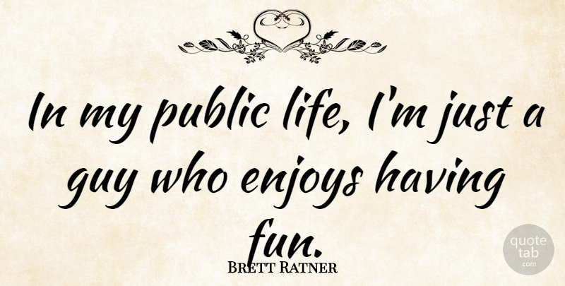 Brett Ratner Quote About Fun, Guy, Enjoy: In My Public Life Im...
