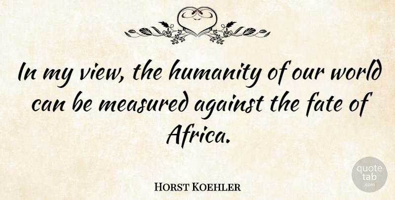 Horst Koehler Quote About Against, Measured: In My View The Humanity...
