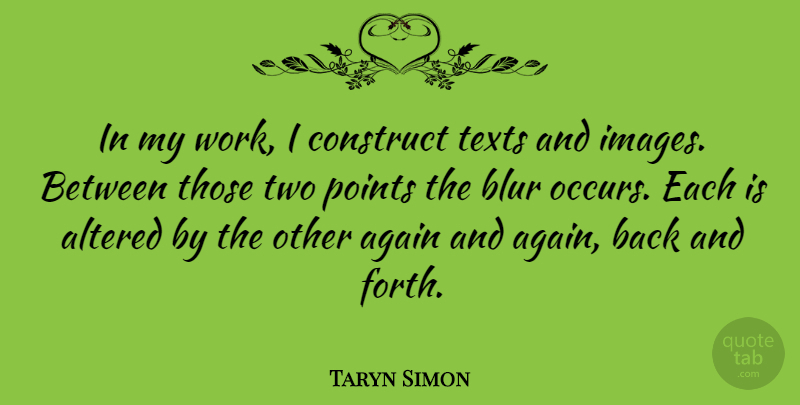 Taryn Simon Quote About Two, Back And Forth, Blur: In My Work I Construct...
