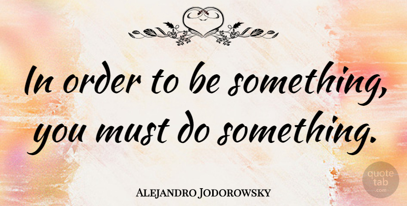 Alejandro Jodorowsky Quote About undefined: In Order To Be Something...