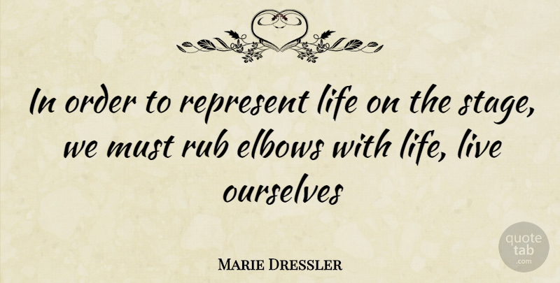 Marie Dressler Quote About Order, Elbows, Stage: In Order To Represent Life...
