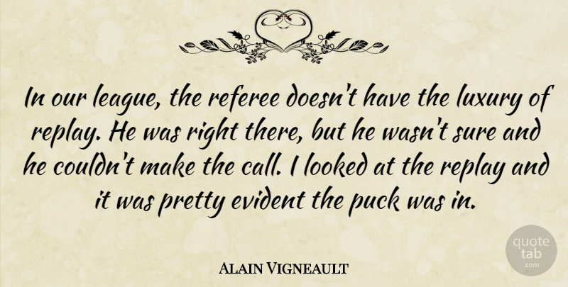 Alain Vigneault Quote About Evident, Looked, Luxury, Puck, Referee: In Our League The Referee...