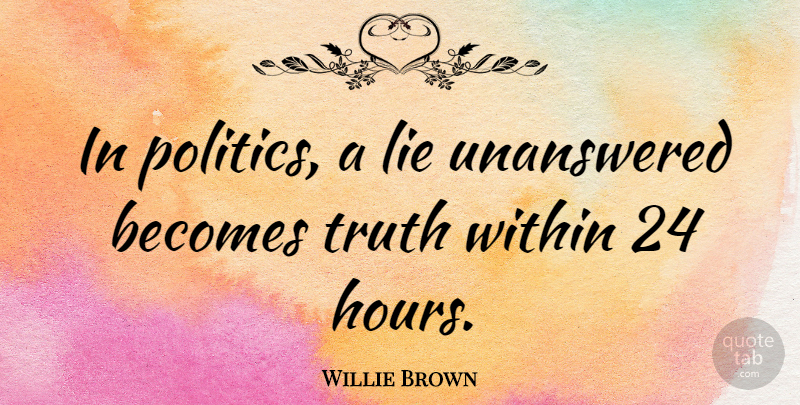 Willie Brown Quote About Lying, Political, Hours: In Politics A Lie Unanswered...