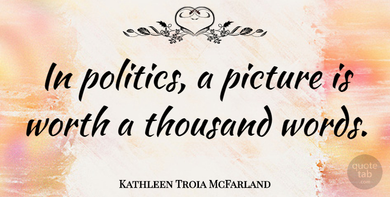 Kathleen Troia McFarland Quote About Picture, Politics, Thousand: In Politics A Picture Is...