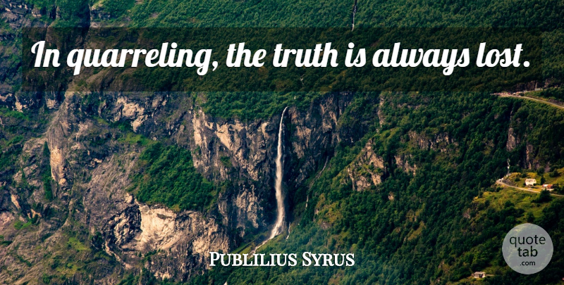 Publilius Syrus Quote About Losing, Truth Is, Quarrels: In Quarreling The Truth Is...