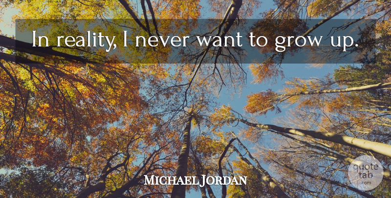 Michael Jordan Quote About Growing Up, Reality, Want: In Reality I Never Want...