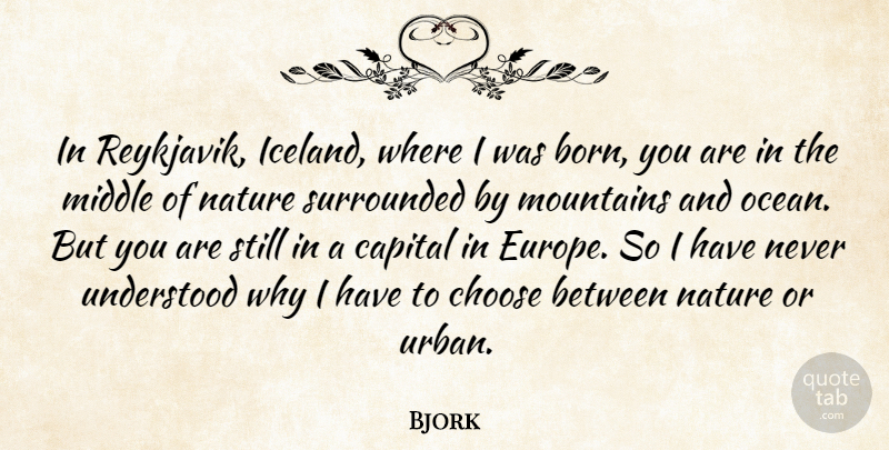 Bjork Quote About Capital, Choose, Middle, Nature, Surrounded: In Reykjavik Iceland Where I...