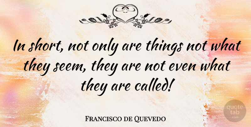 Francisco de Quevedo Quote About Things Are Not What They Seem, Seems: In Short Not Only Are...