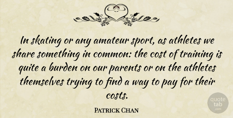 Patrick Chan Quote About Amateur, Athletes, Burden, Cost, Pay: In Skating Or Any Amateur...