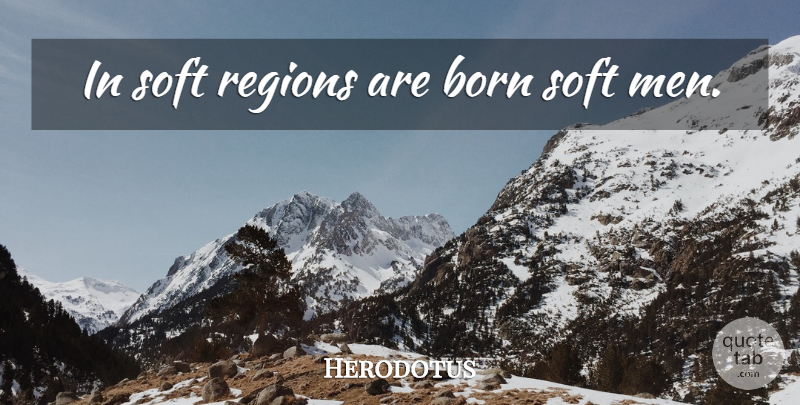 Herodotus Quote About Life, Men, Born: In Soft Regions Are Born...
