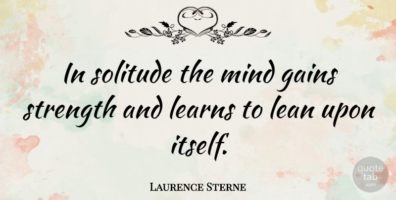 Laurence Sterne Quote About Strength, Wisdom, Loneliness: In Solitude The Mind Gains...