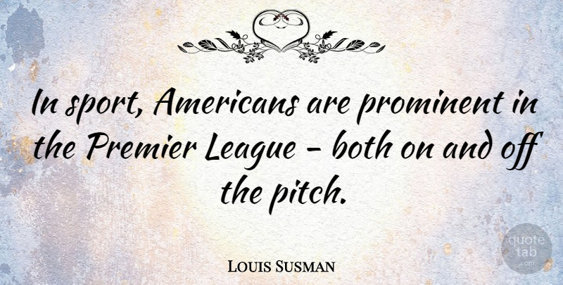 Louis Susman Quote About Sports, League, Prominent: In Sport Americans Are Prominent...