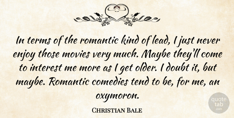 Christian Bale Quote About Romantic, Doubt, Comedy: In Terms Of The Romantic...