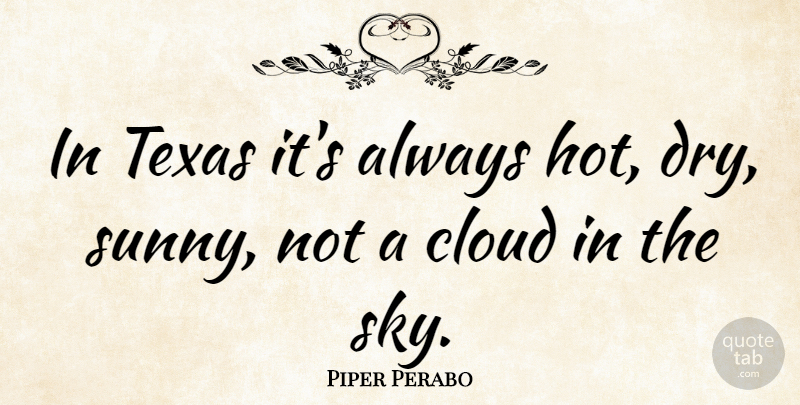 Piper Perabo Quote About Texas, Sky, Clouds: In Texas Its Always Hot...