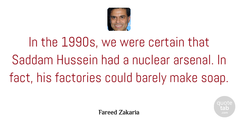 Fareed Zakaria Quote About Nuclear, Hussein, Soap: In The 1990s We Were...